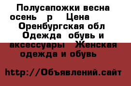 Полусапожки весна осень 36р. › Цена ­ 500 - Оренбургская обл. Одежда, обувь и аксессуары » Женская одежда и обувь   